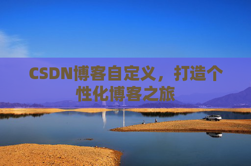 CSDN博客自定义，打造个性化博客之旅