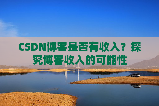CSDN博客是否有收入？探究博客收入的可能性
