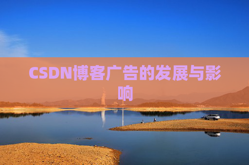 CSDN博客广告的发展与影响 CSDN博客广告的发展与影响
