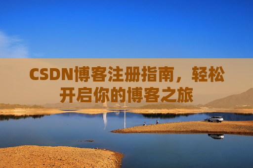 CSDN博客注册指南，轻松开启你的博客之旅